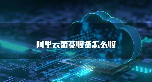 阿里云带宽收费怎么收
