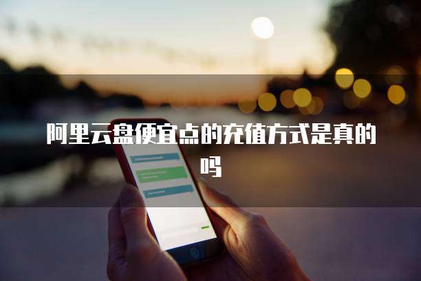 阿里云盘便宜点的充值方式是真的吗