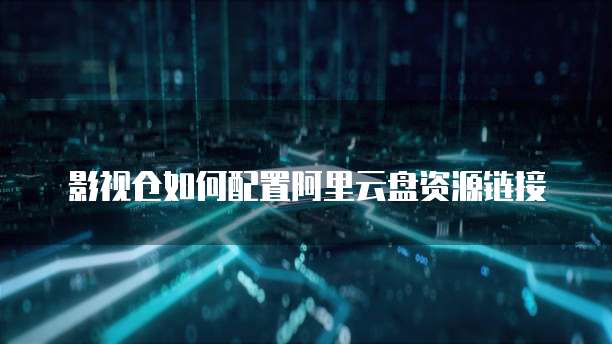 影视仓如何配置阿里云盘资源链接