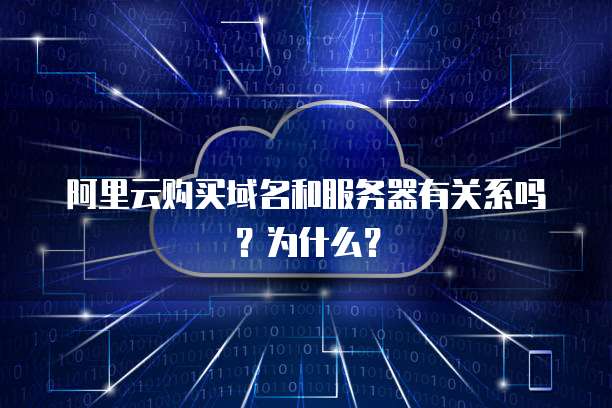 阿里云购买域名和服务器有关系吗?为什么?