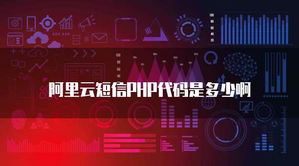 阿里云短信PHP代码是多少啊