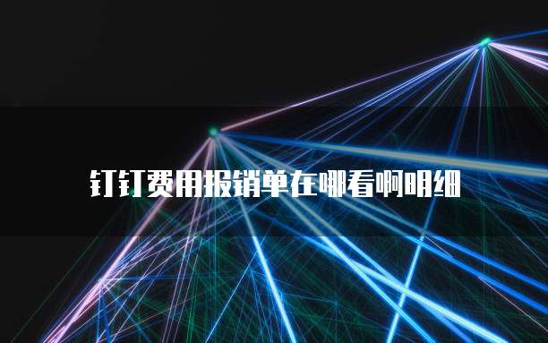 钉钉费用报销单在哪看啊明细
