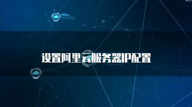 设置阿里云服务器IP配置