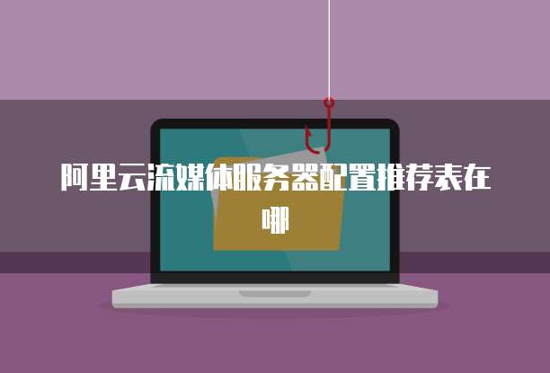 阿里云流媒体服务器配置推荐表在哪