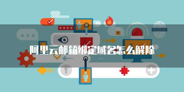 阿里云邮箱绑定域名怎么解除