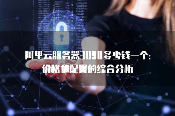 阿里云服务器3090多少钱一个：价格和配置的综合分析