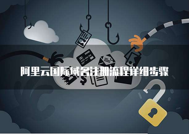 阿里云国际域名注册流程详细步骤