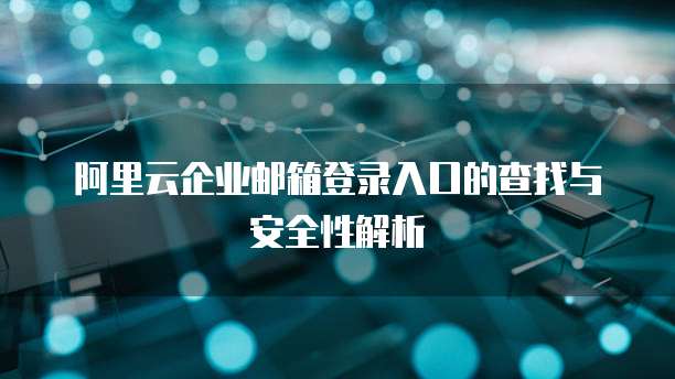 阿里云企业邮箱登录入口的查找与安全性解析