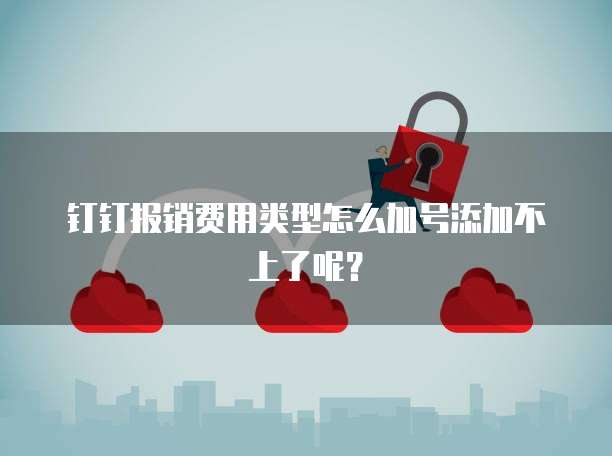 钉钉报销费用类型怎么加号添加不上了呢？
