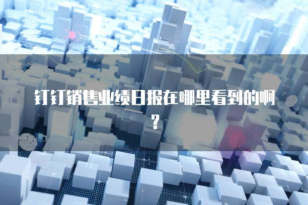 钉钉销售业绩日报在哪里看到的啊？