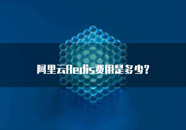 阿里云Redis费用是多少?