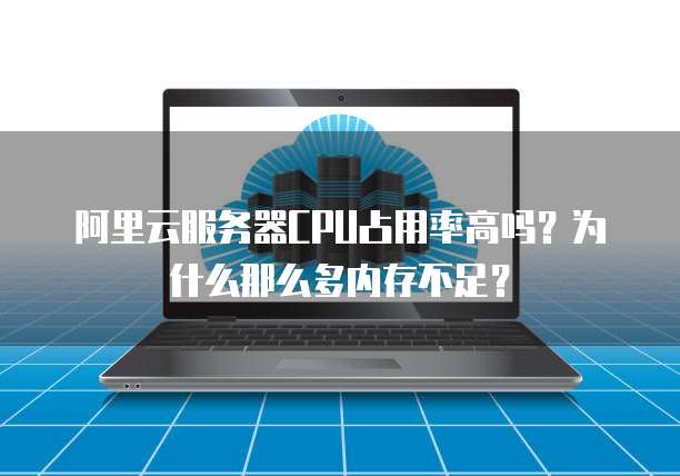 阿里云服务器CPU占用率高吗？为什么那么多内存不足？