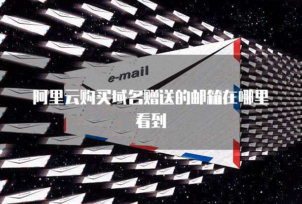 阿里云购买域名赠送的邮箱在哪里看到