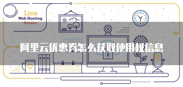 阿里云优惠券怎么获取使用权信息