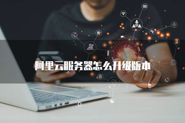 阿里云服务器怎么升级版本