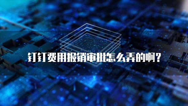 钉钉费用报销审批怎么弄的啊?