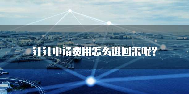 钉钉申请费用怎么退回来呢?