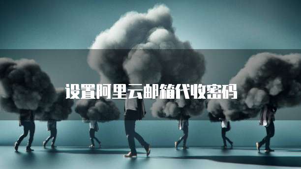 设置阿里云邮箱代收密码