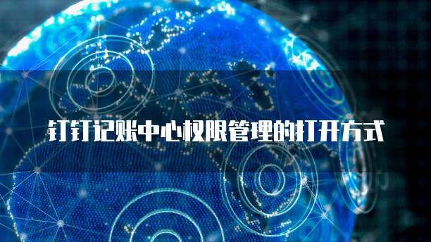 钉钉记账中心权限管理的打开方式