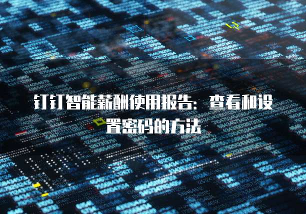 钉钉智能薪酬使用报告:查看和设置密码的方法