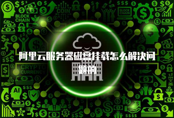 阿里云服务器磁盘挂载怎么解决问题的
