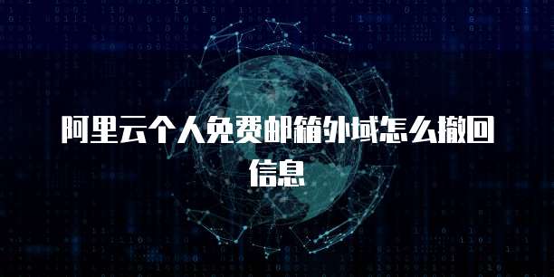 阿里云个人免费邮箱外域怎么撤回信息