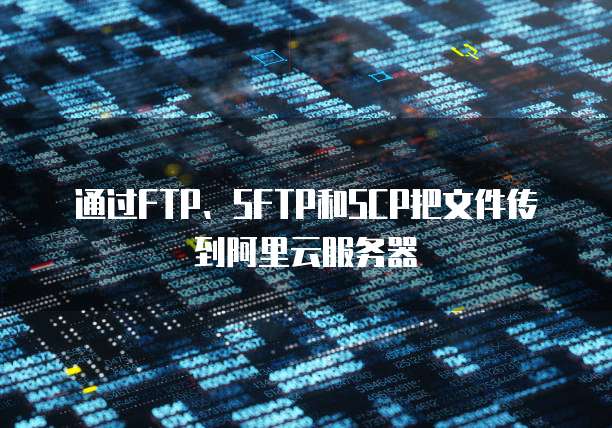 通过FTP、SFTP和SCP把文件传到阿里云服务器