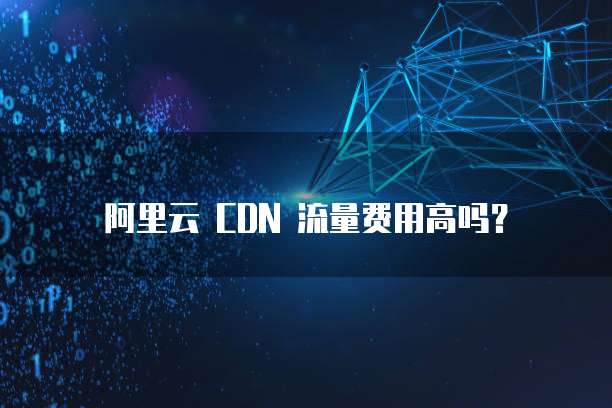 阿里云 CDN 流量费用高吗？