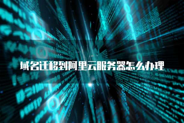 域名迁移到阿里云服务器怎么办理