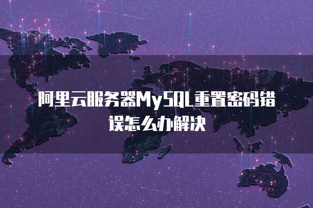 阿里云服务器MySQL重置密码错误怎么办解决