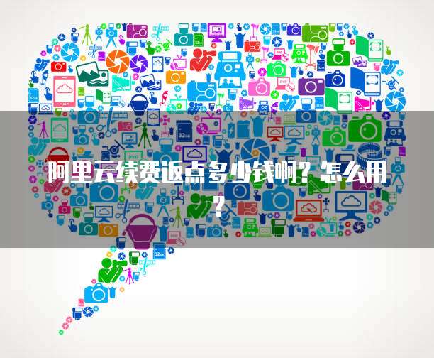 阿里云续费返点多少钱啊?怎么用?