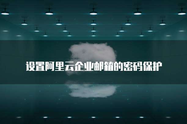 设置阿里云企业邮箱的密码保护