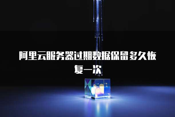 阿里云服务器过期数据保留多久恢复一次