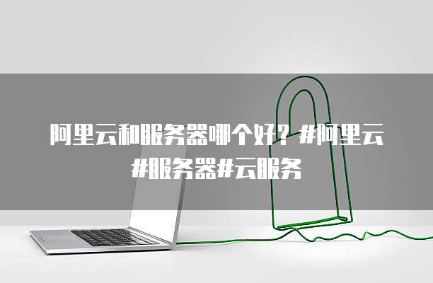 阿里云和服务器哪个好?#阿里云#服务器#云服务