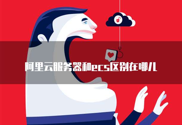 阿里云服务器和ecs区别在哪儿