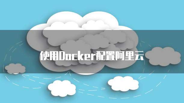 使用Docker配置阿里云