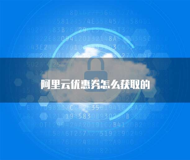 阿里云优惠券怎么获取的