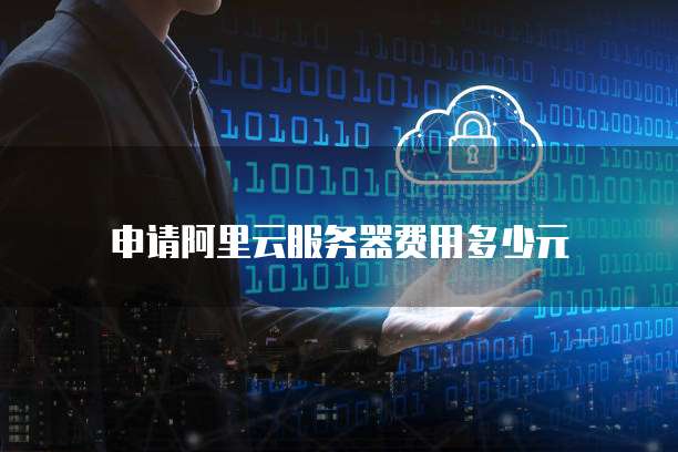 申请阿里云服务器费用多少元