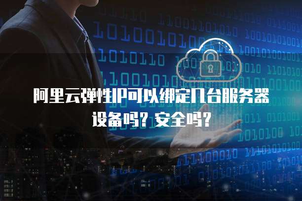 阿里云弹性IP可以绑定几台服务器设备吗？安全吗？