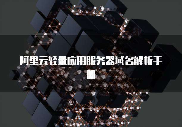 阿里云轻量应用服务器域名解析手册