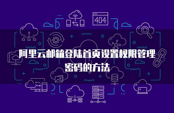 阿里云邮箱登陆首页设置权限管理密码的方法