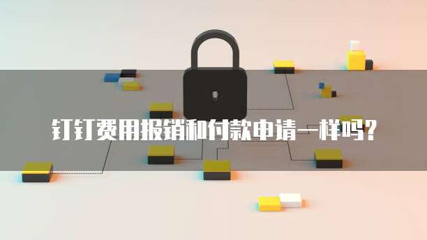 钉钉费用报销和付款申请一样吗?