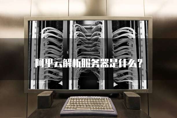 阿里云解析服务器是什么?