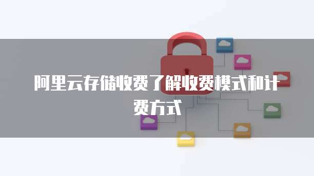 阿里云存储收费了解收费模式和计费方式