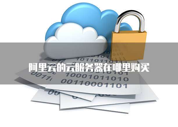 阿里云的云服务器在哪里购买
