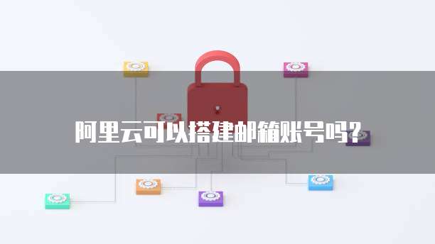 阿里云可以搭建邮箱账号吗?