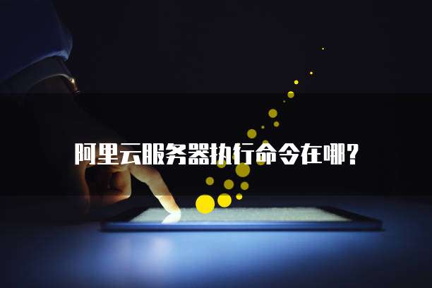 阿里云服务器执行命令在哪?