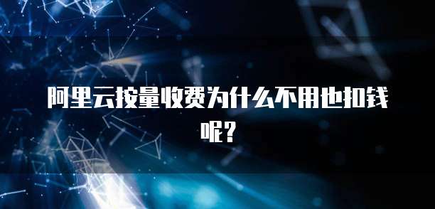 阿里云按量收费为什么不用也扣钱呢?