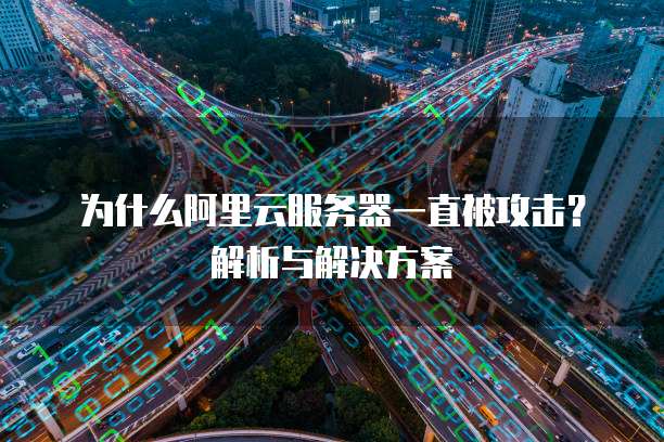 为什么阿里云服务器一直被攻击?解析与解决方案