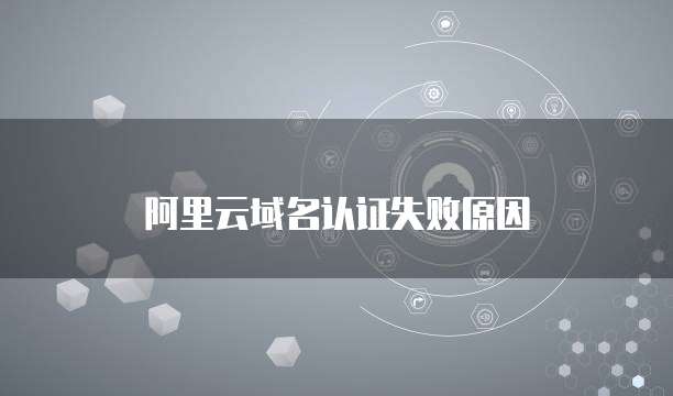 阿里云域名认证失败原因